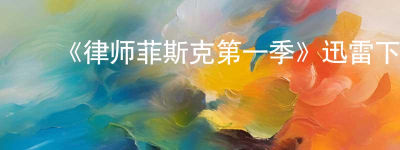 ﻿柴文超发布﻿《律师菲斯克第一季》迅雷下载/在线观看-都市情感-美剧天堂